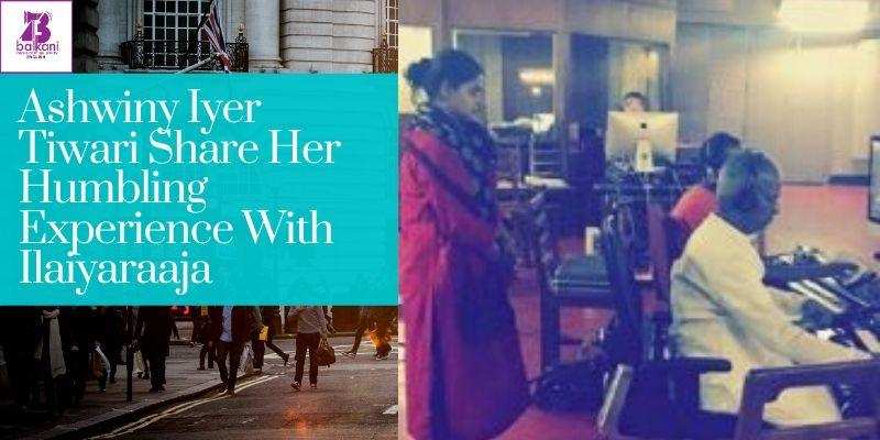 ​Ashwiny Iyer Tiwari Share Her Humbling Experience With Ilaiyaraaja