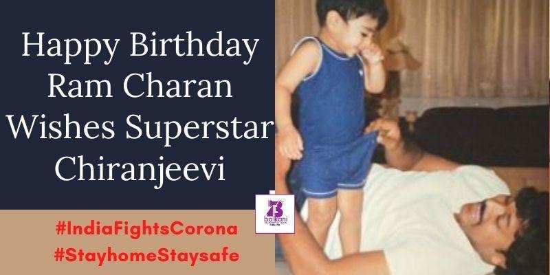 ​Happy Birthday Ram Charan Wishes Superstar Chiranjeevi