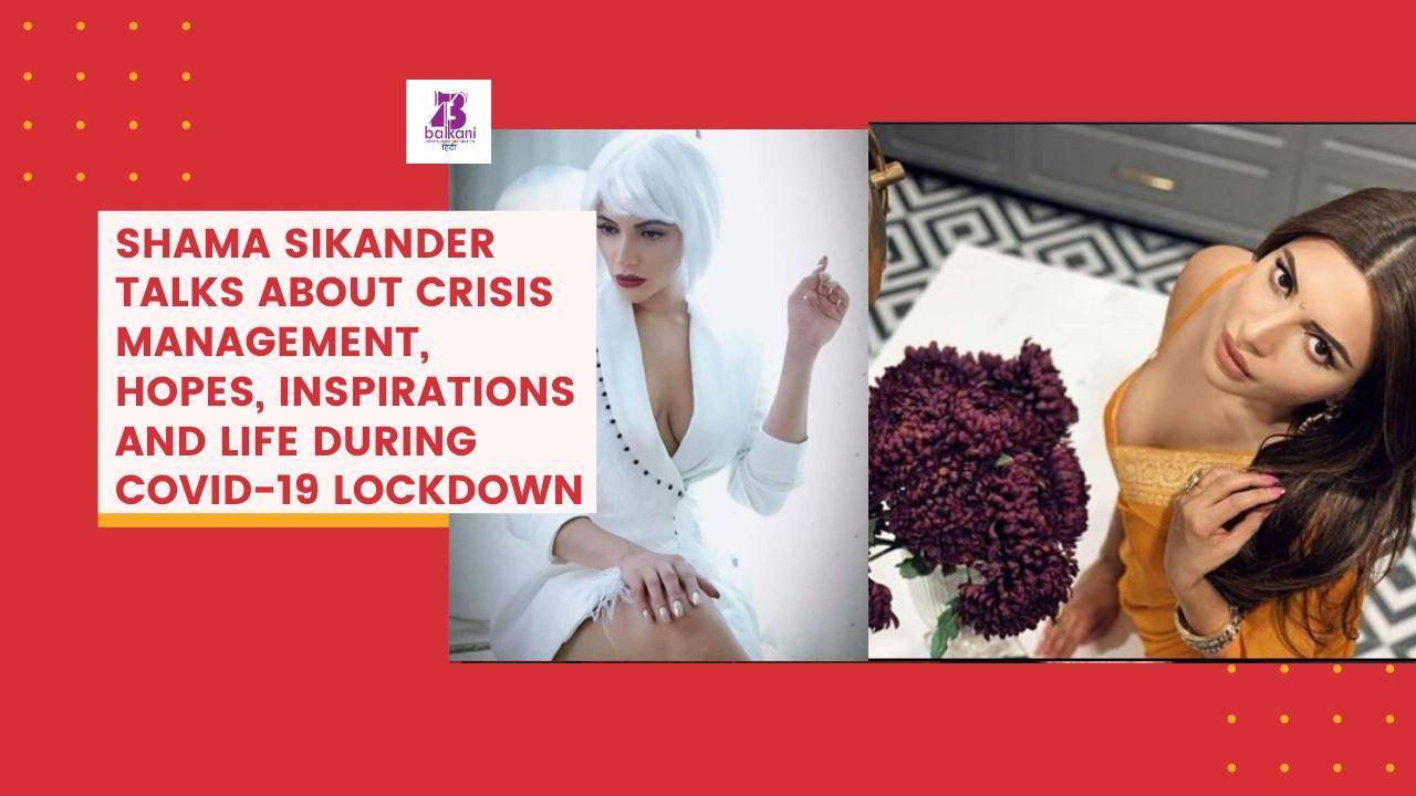 Shama Sikander Talks About Crisis Management, Hopes, Inspirations And Life During Covid-19 Lockdown