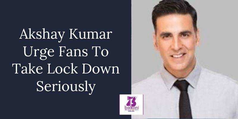 ​Akshay Kumar Urge Fans To Take Lock Down Seriously
