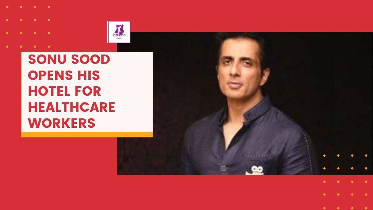 ​Sonu Sood Opens His Hotel For HealthCare Workers
