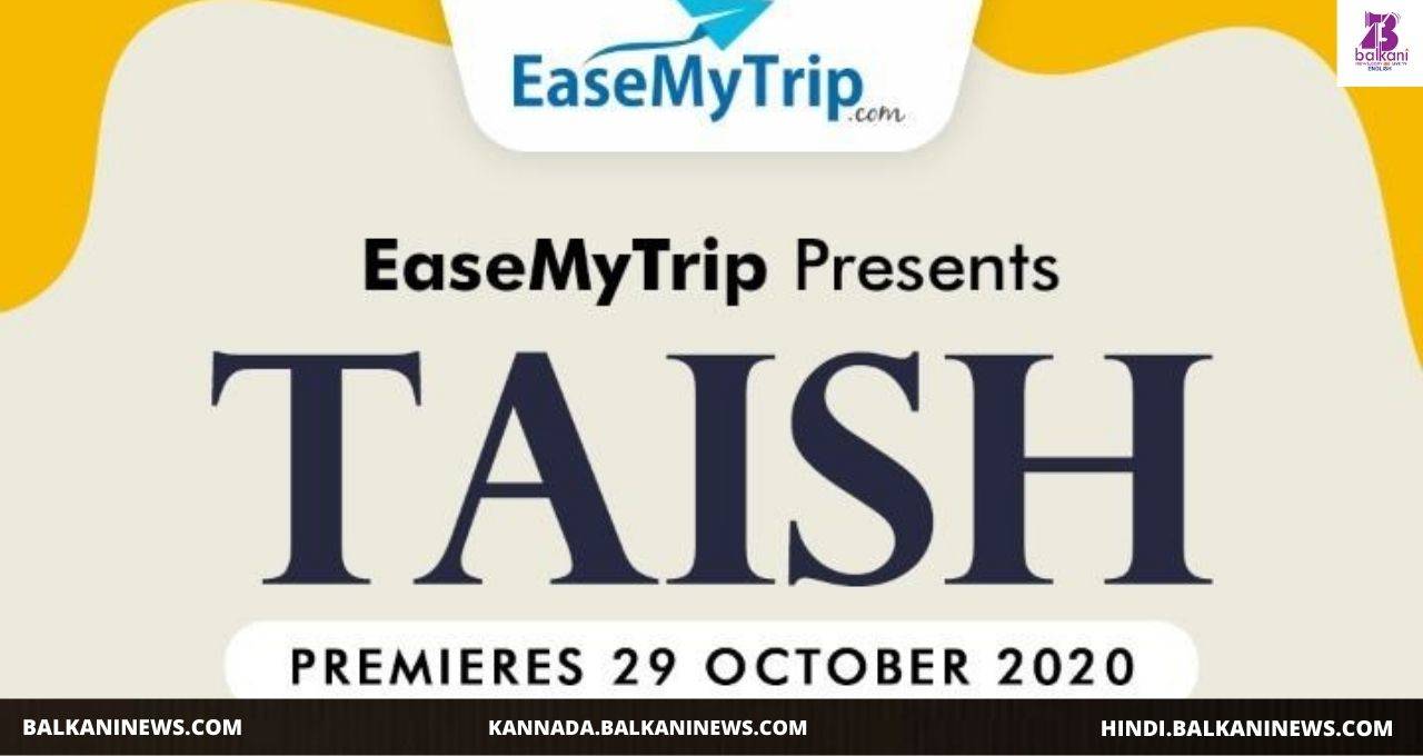 "EaseMyTrip.com presents India’s first-ever Film & Web series Taish, produced by Nishant, Rikant & Shivanshu Pandey".