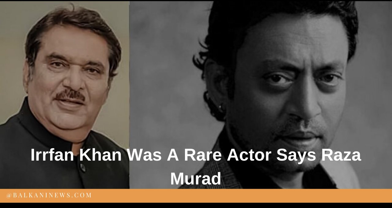 ​Irrfan Khan Was A Rare Actor Says Raza Murad