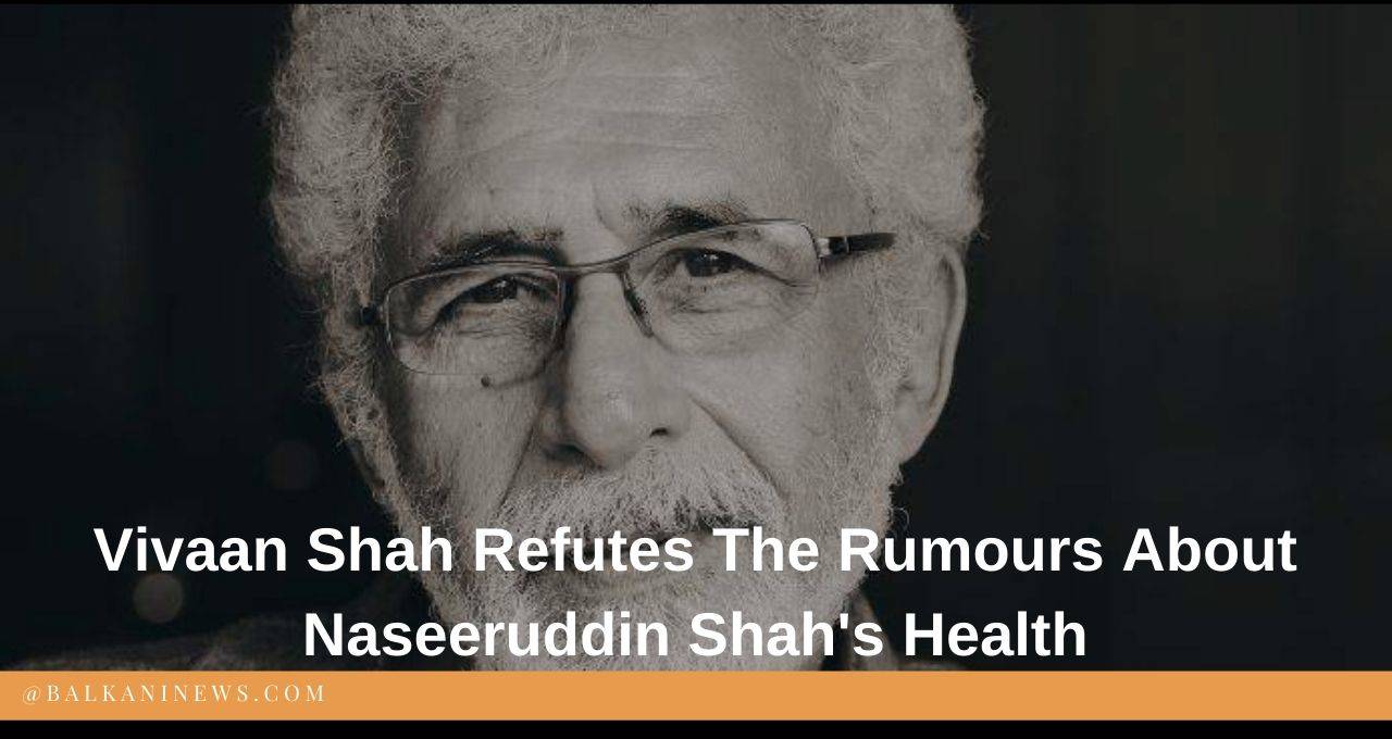 Vivaan Shah Refutes The Rumours About Naseeruddin Shah's Health